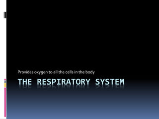 THE RESPIRATORY SYSTEM
Provides oxygen to all the cells in the body
 