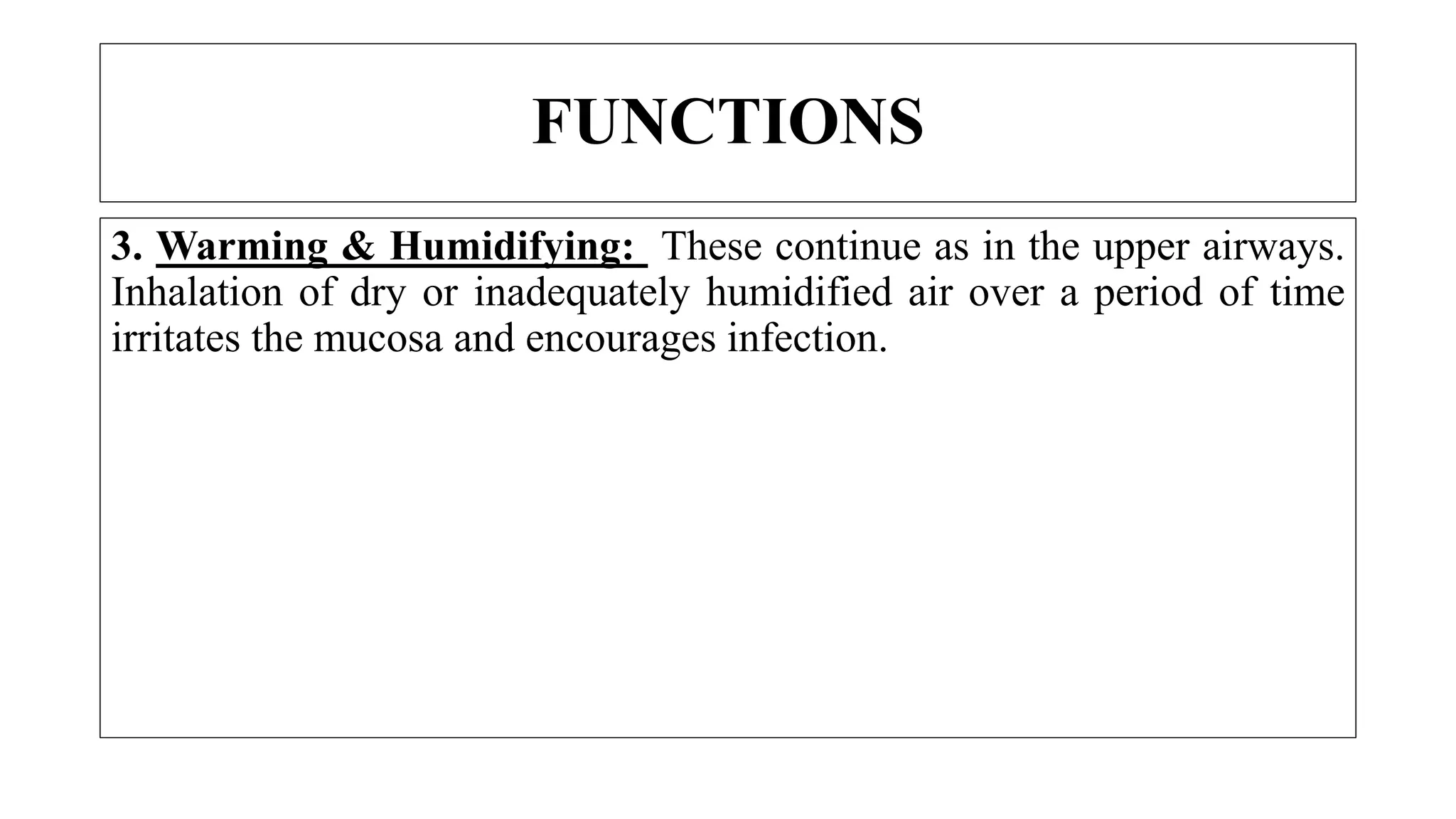 3. Warming & Humidifying: These continue as in the upper airways.
Inhalation of dry or inadequately humidified air over a period of time
irritates the mucosa and encourages infection.
FUNCTIONS
 