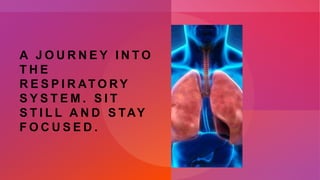 A J O U R N E Y I N T O
T H E
R E S P I R AT O R Y
S Y S T E M . S I T
S T I L L A N D S TAY
F O C U S E D .
 