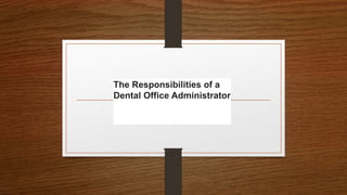 The Responsibilities of a
Dental Office Administrator
 