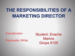 THE RESPONSIBILITIES OF A
MARKETING DIRECTOR
Student: Enache
Marina
Grupa 8105
Coordonator
Frumuselu Mihai
 