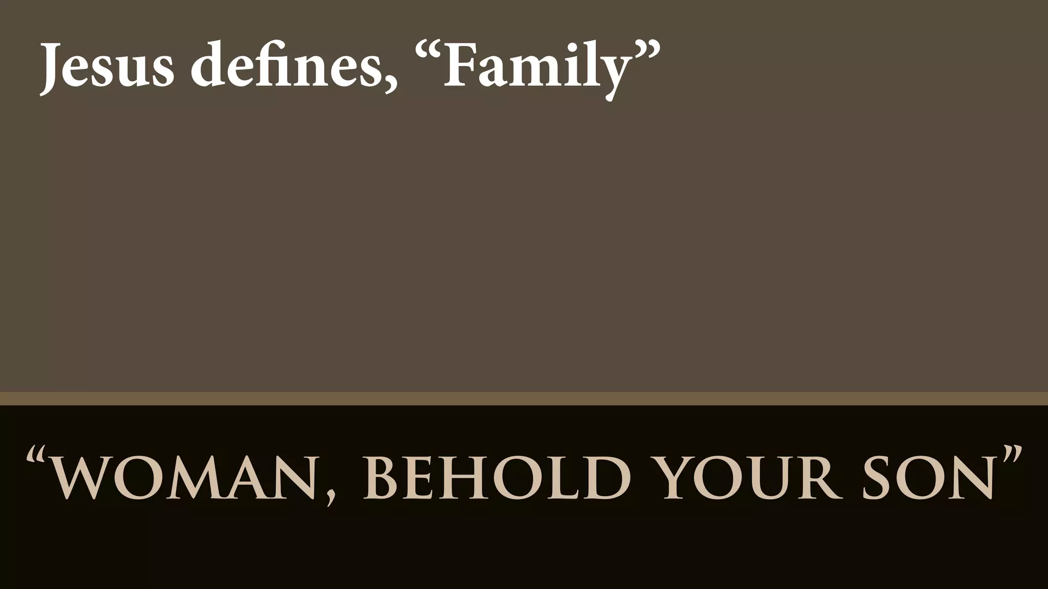 “woman, behold your son”
Jesus defines, “Family”
 