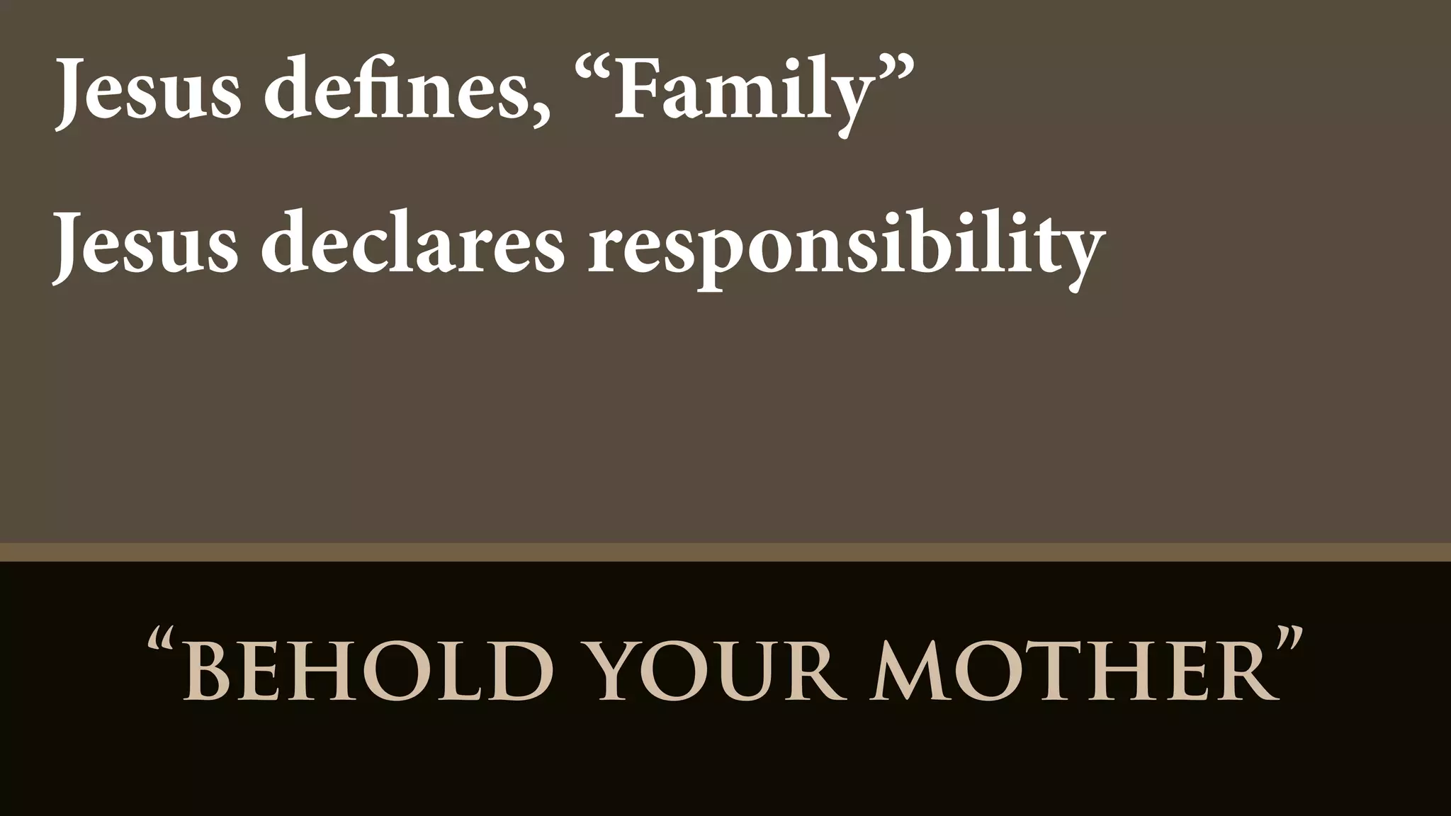 “behold your mother”
Jesus defines, “Family”
Jesus declares responsibility
 