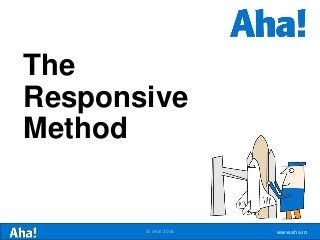 www.aha.io© Aha! 2014
The
Responsive
Method
 