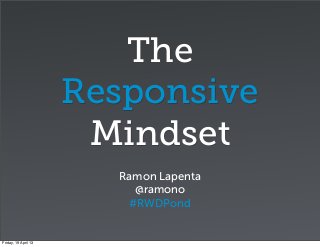 The
                      Responsive
                       Mindset
                        Ramon Lapenta
                          @ramono
                         #RWDPond


Friday, 19 April 13
 