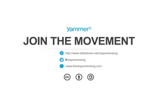 JOIN THE MOVEMENT
http://www.slideshare.net/responsiveorg
#responsiveorg
www.theresponsiveorg.com
 