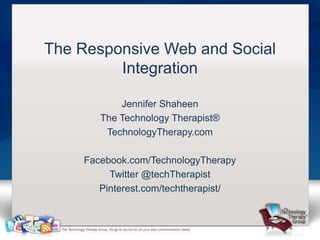The Responsive Web and Social
         Integration

           Jennifer Shaheen
       The Technology Therapist®
        TechnologyTherapy.com

    Facebook.com/TechnologyTherapy
         Twitter @techTherapist
       Pinterest.com/techtherapist/
 