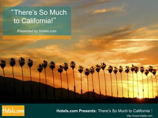“There’s So Much to California!” Presented by Hotels.com Hotels.com Presents: There’s So Much to California！ http://www.hotels.com 