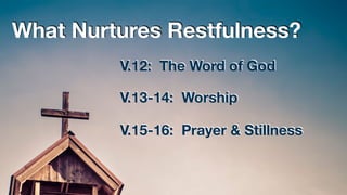 V.12: The Word of God
V.13-14: Worship
V.15-16: Prayer & Stillness
What Nurtures Restfulness?
 