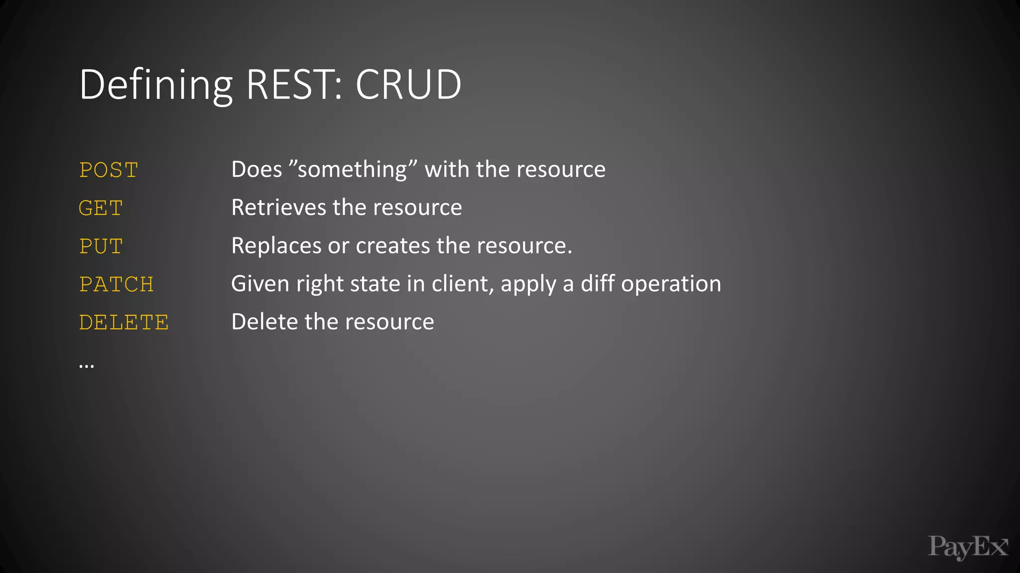 POST Does ”something” with the resource
GET Retrieves the resource
PUT Replaces or creates the resource.
PATCH Given right state in client, apply a diff operation
DELETE Delete the resource
…
Defining REST: CRUD
 