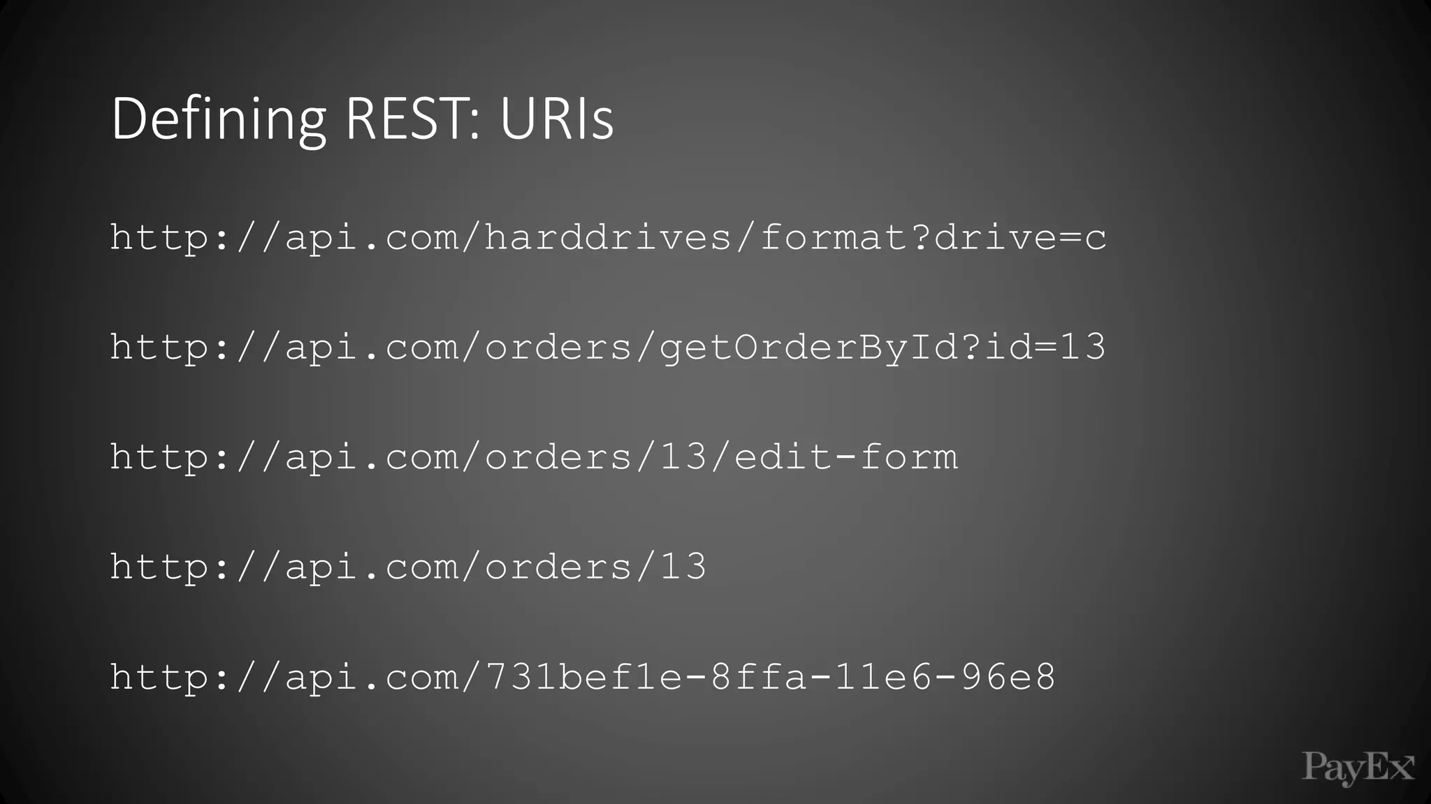 Defining REST: URIs
http://api.com/harddrives/format?drive=c
http://api.com/orders/getOrderById?id=13
http://api.com/orders/13/edit-form
http://api.com/orders/13
http://api.com/731bef1e-8ffa-11e6-96e8
 