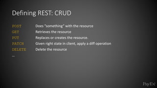 POST Does ”something” with the resource
GET Retrieves the resource
PUT Replaces or creates the resource.
PATCH Given right state in client, apply a diff operation
DELETE Delete the resource
…
Defining REST: CRUD
 
