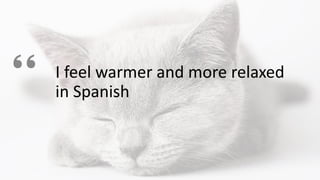 I feel warmer and more relaxed
in Spanish
 
