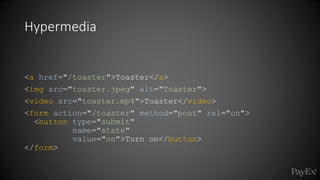 Hypermedia
<a href="/toaster">Toaster</a>
<img src="toaster.jpeg" alt="Toaster">
<video src="toaster.mp4">Toaster</video>
<form action="/toaster" method="post" rel="on">
<button type="submit"
name="state"
value="on">Turn on</button>
</form>
 