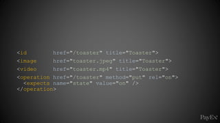 <id href="/toaster" title="Toaster">
<image href="toaster.jpeg" title="Toaster">
<video href="toaster.mp4" title="Toaster">
<operation href="/toaster" method="put" rel="on">
<expects name="state" value="on" />
</operation>
 