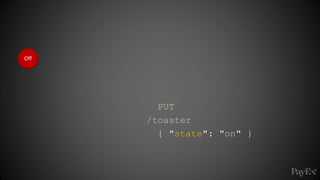 Off
PUT
/toaster
{ "state": "on" }
 