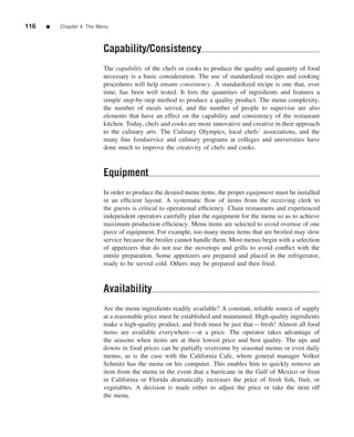 116   ■   Chapter 4 The Menu



                          Capability/Consistency
                          The capability of the chefs or cooks to produce the quality and quantity of food
                          necessary is a basic consideration. The use of standardized recipes and cooking
                          procedures will help ensure consistency. A standardized recipe is one that, over
                          time, has been well tested. It lists the quantities of ingredients and features a
                          simple step-by-step method to produce a quality product. The menu complexity,
                          the number of meals served, and the number of people to supervise are also
                          elements that have an effect on the capability and consistency of the restaurant
                          kitchen. Today, chefs and cooks are more innovative and creative in their approach
                          to the culinary arts. The Culinary Olympics, local chefs’ associations, and the
                          many ﬁne foodservice and culinary programs at colleges and universities have
                          done much to improve the creativity of chefs and cooks.



                          Equipment
                          In order to produce the desired menu items, the proper equipment must be installed
                          in an efﬁcient layout. A systematic ﬂow of items from the receiving clerk to
                          the guests is critical to operational efﬁciency. Chain restaurants and experienced
                          independent operators carefully plan the equipment for the menu so as to achieve
                          maximum production efﬁciency. Menu items are selected to avoid overuse of one
                          piece of equipment. For example, too many menu items that are broiled may slow
                          service because the broiler cannot handle them. Most menus begin with a selection
                          of appetizers that do not use the stovetops and grills to avoid conﬂict with the
                          entr´ e preparation. Some appetizers are prepared and placed in the refrigerator,
                              e
                          ready to be served cold. Others may be prepared and then fried.



                          Availability
                          Are the menu ingredients readily available? A constant, reliable source of supply
                          at a reasonable price must be established and maintained. High-quality ingredients
                          make a high-quality product, and fresh must be just that—fresh! Almost all food
                          items are available everywhere—at a price. The operator takes advantage of
                          the seasons when items are at their lowest price and best quality. The ups and
                          downs in food prices can be partially overcome by seasonal menus or even daily
                          menus, as is the case with the California Cafe, where general manager Volker
                          Schmitz has the menu on his computer. This enables him to quickly remove an
                          item from the menu in the event that a hurricane in the Gulf of Mexico or frost
                          in California or Florida dramatically increases the price of fresh ﬁsh, fruit, or
                          vegetables. A decision is made either to adjust the price or take the item off
                          the menu.
 