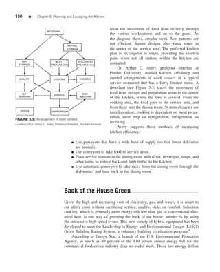 150       ■      Chapter 5 Planning and Equipping the Kitchen


                                                                         show the movement of food from delivery through
                                                                         the various workstations and on to the guest. As
                                                                         the diagram shows, circular work ﬂow patterns are
                                                                         not efﬁcient. Square designs also waste space in
                                                                         the center of the service area. The preferred kitchen
                                                                         plan is rectangular in shape, providing the shortest
                                                                         paths when not all stations within the kitchen are
                                                                         contacted.
                                                                              Dr. Arthur C. Avery, professor emeritus at
                                                                         Purdue University, studied kitchen efﬁciency and
                                                                         created arrangements of work centers in a typical
                                                                         service restaurant that has a fairly limited menu. A
                                                                         ﬂowchart (see Figure 5.3) traces the movement of
                                                                         food from storage and preparation areas to the center
                                                                         of the kitchen, where the food is cooked. From the
                                                                         cooking area, the food goes to the service area, and
                                                                         from there into the dining room. System elements are
                                                                         interdependent; cooking is dependent on meat prepa-
FIGURE 5.3: Arrangement of work centers
                                                                         ration, meat prep on refrigeration, refrigeration on
Courtesy of Dr. Arthur C. Avery, Professor Emeritus, Purdue University
                                                                         receiving.
                                                                              Avery suggests these methods of increasing
                                                                         kitchen efﬁciency:

                                             ■   Use purveyors that have a wide base of supply (so that fewer deliveries
                                                 are needed).
                                             ■   Use conveyors to take food to service areas.
                                             ■   Place service stations in the dining room with silver, beverages, soups, and
                                                 other items to reduce back-and-forth trafﬁc to the kitchen.
                                             ■   Use automatic conveyors to take racks from the dining room through the
                                                 dishwasher and then back to the dining room.3



                                       Back of the House Green
                                       Given the high and increasing cost of electricity, gas, and water, it is smart to
                                       cut utility costs without sacriﬁcing service, quality, style, or comfort. Induction
                                       cooking, which is generally more energy efﬁcient than gas or conventional elec-
                                       trical heat, is one way of greening the back of the house; another is by using
                                       the innovative high-speed ovens. This new variety of hybrid equipment has been
                                       developed to meet the Leadership in Energy and Environmental Design (LEED)
                                       Green Building Rating System, a voluntary building certiﬁcation program.4
                                            According to Energy Star, a branch of the U.S. Environmental Protection
                                       Agency, as much as 80 percent of the $10 billion annual energy bill for the
                                       commercial foodservice industry does no useful work. These lost energy dollars
 