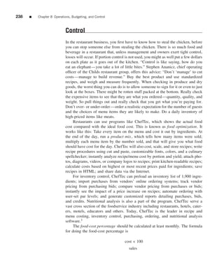 238   ■   Chapter 8 Operations, Budgeting, and Control



                            Control
                            In the restaurant business, you ﬁrst have to know how to steal the chicken, before
                            you can stop someone else from stealing the chicken. There is so much food and
                            beverage in a restaurant that, unless management and owners exert tight control,
                            losses will occur. If portion control is not used, you might as well put a few dollars
                            on each plate as it goes out of the kitchen. “Control is like saying, how do you
                            eat an elephant—you take a lot of little bites.” Stephen Ananicz, chief operating
                            ofﬁcer of the Childs restaurant group, offers this advice: “Don’t ‘manage’ to cut
                            costs—manage to build revenue.” Buy the best product and use standardized
                            recipes, and weigh and measure frequently. When checking in produce and dry
                            goods, the worst thing you can do is to allow someone to sign for it or even to just
                            look at the boxes. There might be rotten stuff packed at the bottom. Really check
                            the expensive items to see that they are what you ordered—quantity, quality, and
                            weight. So pull things out and really check that you get what you’re paying for.
                            Don’t over- or under-order—order a realistic expectation for the number of guests
                            and the choices of menu items they are likely to make. Do a daily inventory of
                            high-priced items like meats.
                                 Restaurants can use programs like ChefTec, which shows the actual food
                            cost compared with the ideal food cost. This is known as food optimization. It
                            works like this: Take every item on the menu and cost it out by ingredients. At
                            the end of the day, run a product mix , which tells how many items were sold;
                            multiply each menu item by the number sold, and that will give you what food
                            should have cost for the day. ChefTec will also cost, scale, and store recipes; write
                            recipe procedures using cut and paste, customizable fonts, colors, and a culinary
                            spellchecker; instantly analyze recipe/menu cost by portion and yield; attach pho-
                            tos, diagrams, videos, or company logos to recipes; print kitchen-readable recipes;
                            calculate costs based on highest or most recent prices paid for ingredients; save
                            recipes in HTML; and share data via the Internet.
                                 For inventory control, ChefTec can preload an inventory list of 1,900 ingre-
                            dients; import purchases from vendors’ online ordering systems; track vendor
                            pricing from purchasing bids; compare vendor pricing from purchases or bids;
                            instantly see the impact of a price increase on recipes; automate ordering with
                            user-set par levels; and generate customized reports detailing purchases, bids,
                            and credits. Nutritional analysis is also a part of the program. ChefTec serve a
                            vast cross section of the foodservice industry including restaurants, hotels, cater-
                            ers, motels, educators and others. Today, ChefTec is the leader in recipe and
                            menu costing, inventory control, purchasing, ordering, and nutritional analysis
                            software.3
                                 The food-cost percentage should be calculated at least monthly. The formula
                            for doing the food-cost percentage is

                                                                 cost × 100
                                                                   sales
 