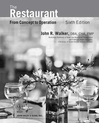 The
Restaurant
From Concept to Operation                         Sixth Edition

                        John R. Walker, DBA, CHA, FMP
                             McKibbon Professor of Hotel and Restaurant Management
                                                     and Fulbright Senior Specialist,
                                       University of South Florida Sarasota-Manatee




   JOHN WILEY & SONS, INC.
 