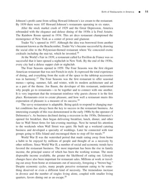 Birth of Restaurants in America   ■   11


Johnson’s proﬁt came from selling Howard Johnson’s ice cream to the restaurant.
By 1939 there were 107 Howard Johnson’s restaurants operating in six states.
      After the stock market crash of 1929 and the Great Depression, America
rebounded with the elegance and deluxe dining of the 1930s a la Fred Astaire.
                                                                  `
The Rainbow Room opened in 1934. This art deco restaurant championed the
reemergence of New York as a center of power and glamour.
      Trader Vic’s opened in 1937. Although the idea was borrowed from another
restaurant known as the Beachcomber, Trader Vic’s became successful by drawing
the social elite to the Polynesian-themed restaurant where Vic concocted exotic
cocktails including the mai-tai, which he invented.16
      At the World’s Fair in 1939, a restaurant called Le Pavillon de France was so
successful that it later opened a nightclub in New York. By the end of the 1930s,
every city had a deluxe supper club or nightclub.
      The Four Seasons opened in 1959. The Four Seasons was the ﬁrst elegant
American restaurant that was not French in style. It expressed the total experience
of dining, and everything from the scale of the space to the tabletop accessories
was in harmony.17 The Four Seasons was the ﬁrst restaurant to offer seasonal
menus—spring, summer, fall, and winter, with its modern architecture and art
as a part of the theme. Joe Baum, the developer of this restaurant, understood
why people go to restaurants—to be together and to connect with one another.
It is very important that the restaurant reinforce why guests choose it in the ﬁrst
place. Restaurants exist to create pleasure, and how well a restaurant meets this
expectation of pleasure is a measure of its success.18
      The savvy restaurateur is adaptable. Being quick to respond to changing mar-
ket conditions has always been the key to success in the restaurant business. An
interesting example of this was demonstrated in the early 1900s by the operator of
Delmonico’s. As business declined during a recession in the 1930s, Delmonico’s
opened for breakfast, then began delivering breakfast, lunch, dinner, and other
fare to Wall Street ﬁrms for late-evening meetings. Next he turned his attention
to the weekends when Wall Street was quiet. He built up a weekend catering
business and developed a specialty of weddings. Later he connected with tour
groups going to Ellis Island and encouraged them to stop off for meals.19
      World War II was the watershed period that made eating away from home
a habit to be enjoyed by millions of people and thought of as a necessity by
other millions. Since World War II, a number of social and economic trends have
favored the restaurant business. The most important has been the rise in family
income, the principal source of which has been the working woman. The more
disposable income available, the greater the likelihood of eating out. Lifestyle
changes have also been important for restaurant sales. Millions at work or travel-
ing eat away from home at restaurants out of necessity, foregoing a “brown bag.”
Despite economic cycles, many people perceive restaurant eating to be some-
thing deserved or even a different kind of necessity. The tremendous increase
in divorce and the number of singles living alone, coupled with smaller living
quarters, favors dining out as an escape.20
 