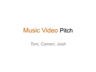 Music Video Pitch
Tom, Camen, Josh
 