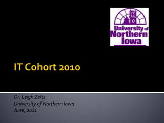 IT Cohort 2010 Dr. Leigh Zeitz University of Northern Iowa June, 2011 