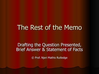 The Rest of the Memo Drafting the Question Presented, Brief Answer & Statement of Facts ©  Prof. Njeri Mathis Rutledge 
