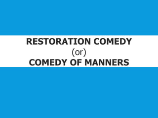 RESTORATION COMEDY
(or)
COMEDY OF MANNERS
 