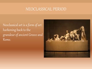 NEOCLASSICAL PERIOD
Neoclassical art is a form of art
harkening back to the
grandeur of ancient Greece and
Rome.
