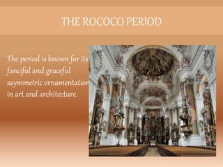 The period is known for its
fanciful and graceful
asymmetric ornamentation
in art and architecture.
THE ROCOCO PERIOD