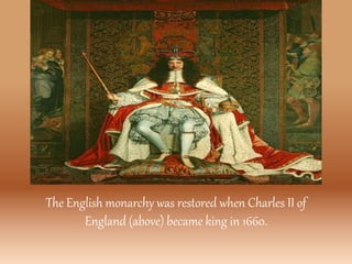 The English monarchy was restored when Charles II of
England (above) became king in 1660.