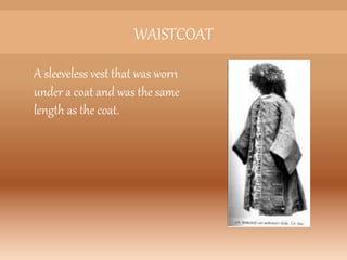 WAISTCOAT
A sleeveless vest that was worn
under a coat and was the same
length as the coat.