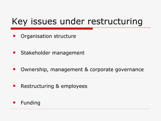 Key issues under restructuring Organisation structure Stakeholder management Ownership, management & corporate governance Restructuring & employees Funding 