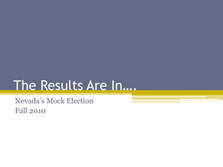 The Results Are In….
Nevada’s Mock Election
Fall 2010
 