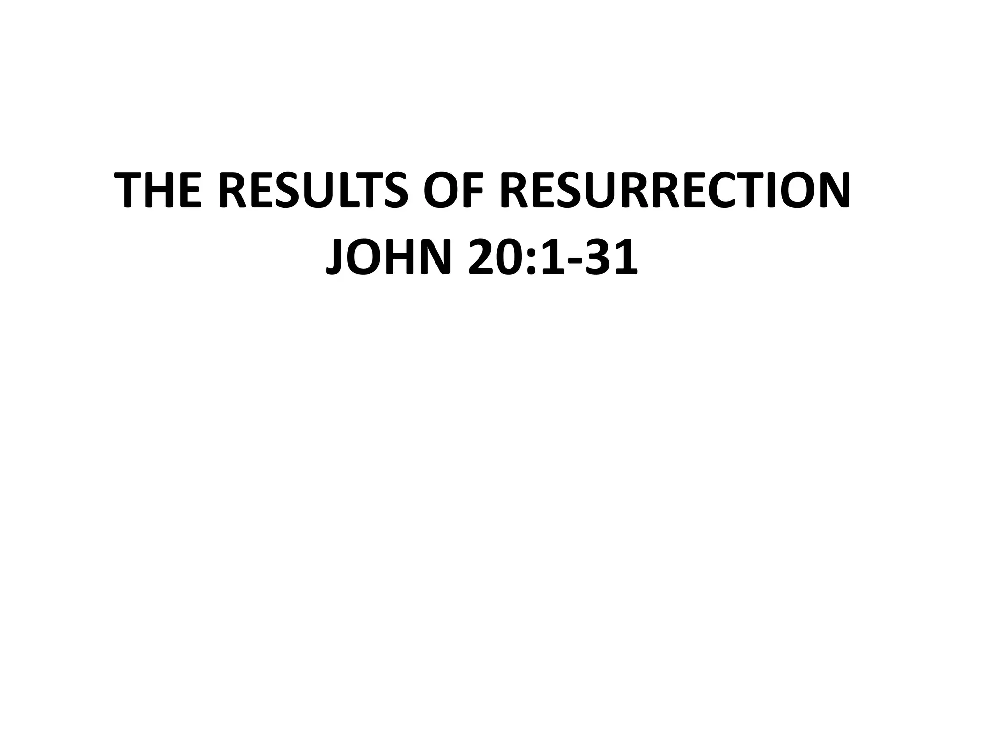 THE RESULTS OF RESURRECTION
JOHN 20:1-31