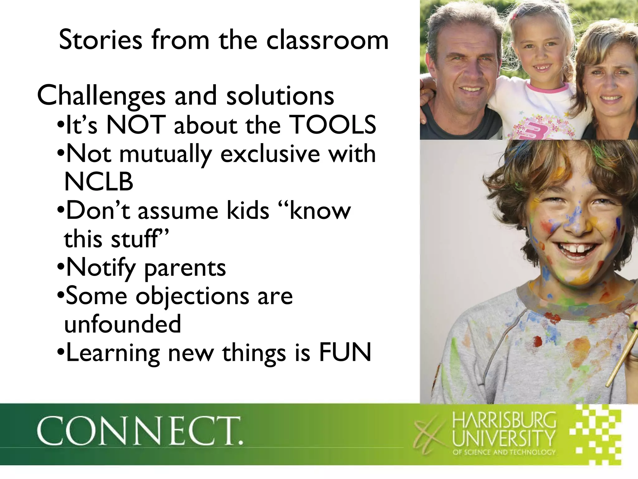 Stories from the classroom Challenges and solutions It’s NOT about the TOOLS Not mutually exclusive with   NCLB Don’t assume kids “know   this stuff” Notify parents Some objections are   unfounded Learning new things is FUN 