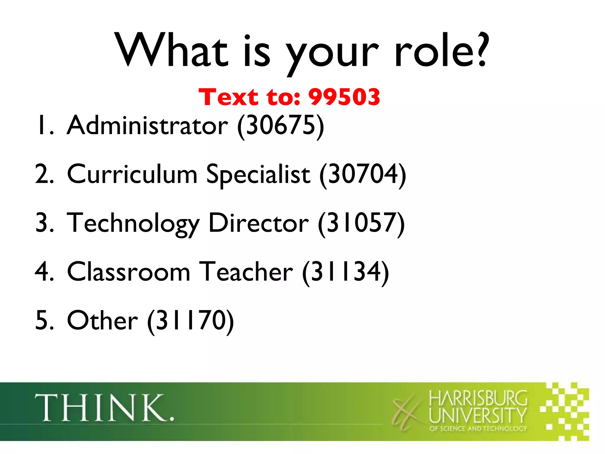 What is your role? Administrator (30675) Curriculum Specialist (30704) Technology Director (31057) Classroom Teacher (31134) Other (31170) Text to: 99503 