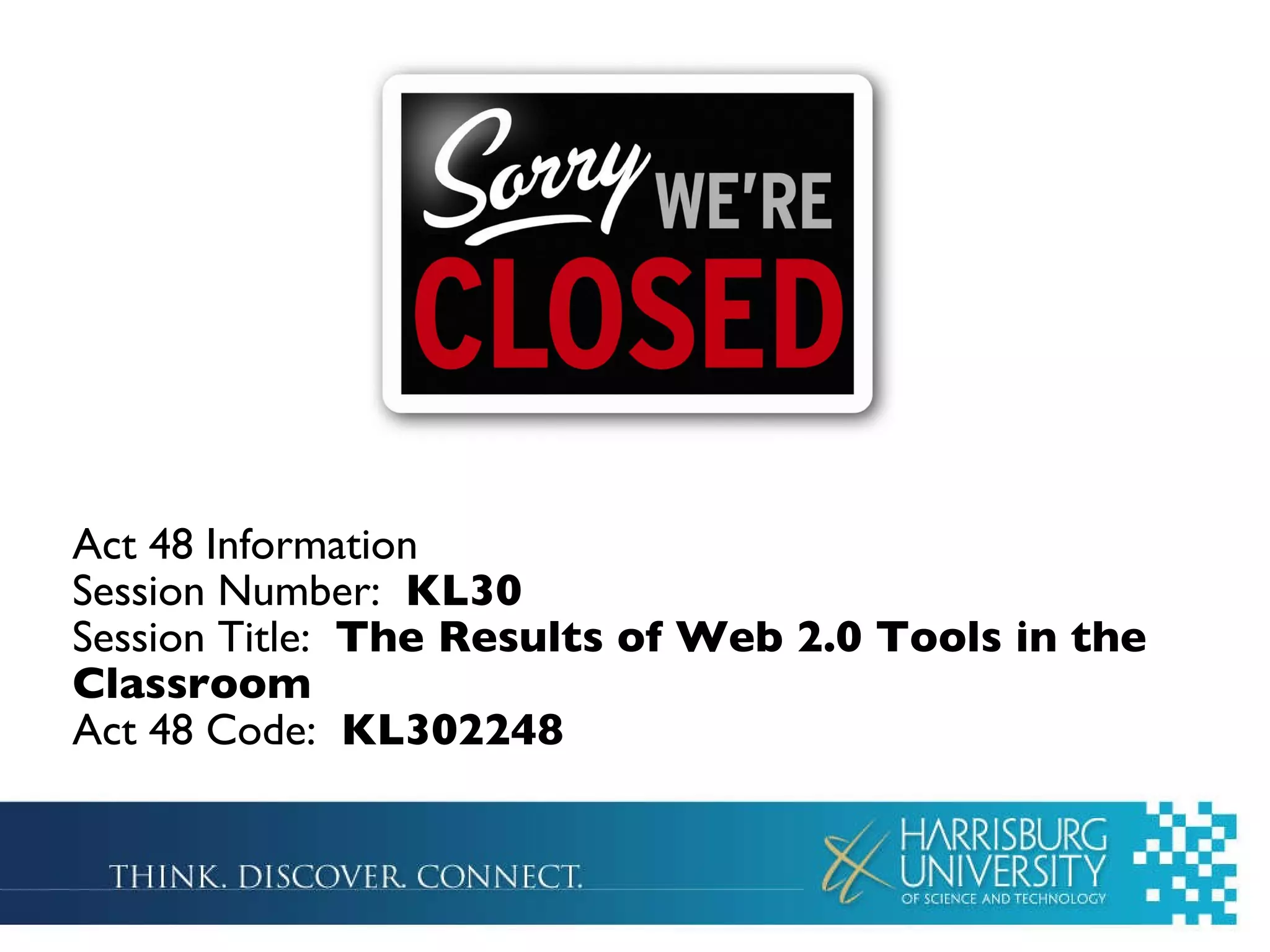 Act 48 Information Session Number:  KL30 Session Title:  The Results of Web 2.0 Tools in the Classroom Act 48 Code: 