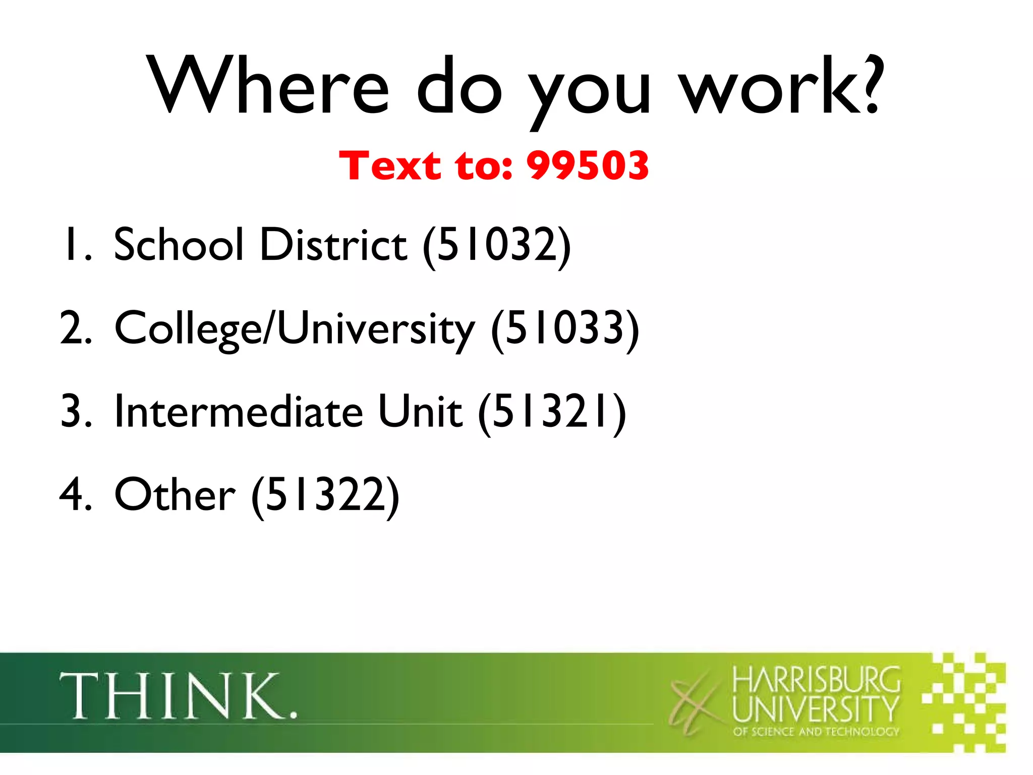 Where do you work? School District (51032)  College/University (51033) Intermediate Unit (51321) Other (51322) Text to: 99503 