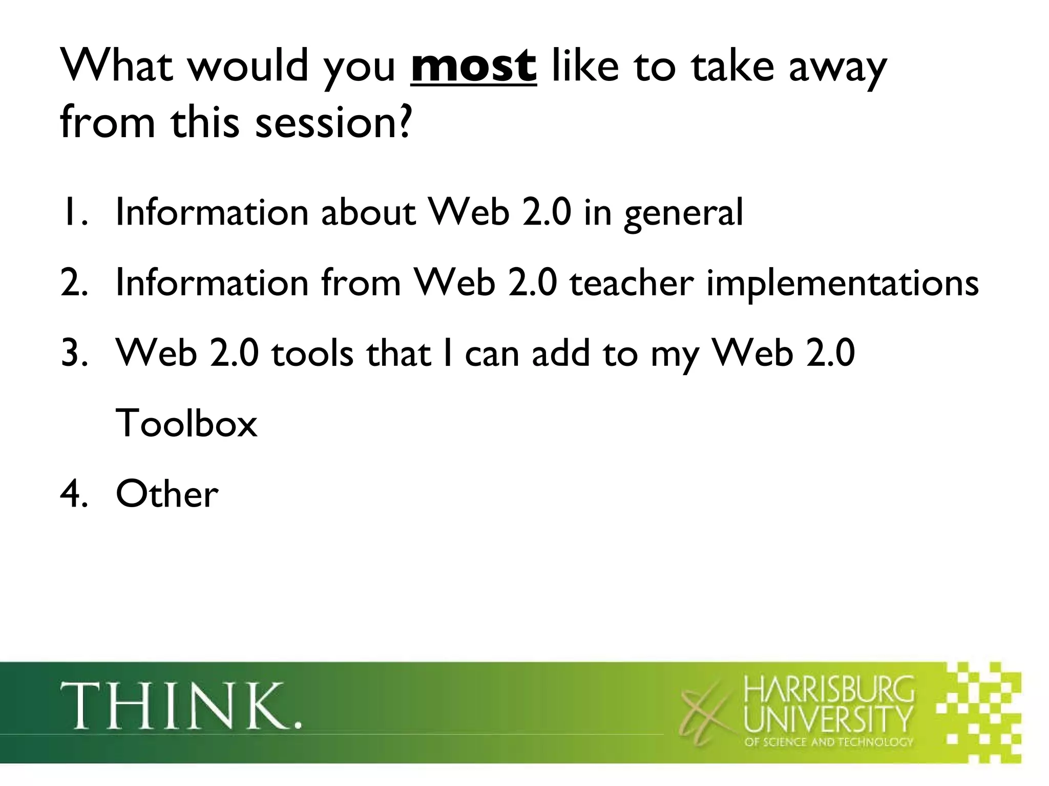 What would you  most  like to take away from this session? Information about Web 2.0 in general Information from Web 2.0 teacher implementations Web 2.0 tools that I can add to my Web 2.0 Toolbox Other 
