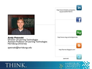 Andy Petroski Director of Learning Technologies Assistant Professor of Learning Technologies Harrisburg University [email_address] http://www.linkedin.com/pub/andy-petroski/0/176/315 http://www.ning.com/andypetroski http://learnev.blogspot.com/ apetroski 
