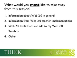 What would you  most  like to take away from this session? Information about Web 2.0 in general Information from Web 2.0 teacher implementations Web 2.0 tools that I can add to my Web 2.0 Toolbox Other 