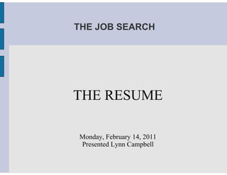 THE JOB SEARCH




THE RESUME

Monday, February 14, 2011
Presented Lynn Campbell
 