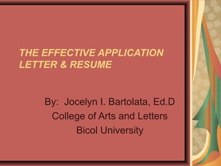 THE EFFECTIVE APPLICATION
LETTER & RESUME
By: Jocelyn I. Bartolata, Ed.D
College of Arts and Letters
Bicol University
 