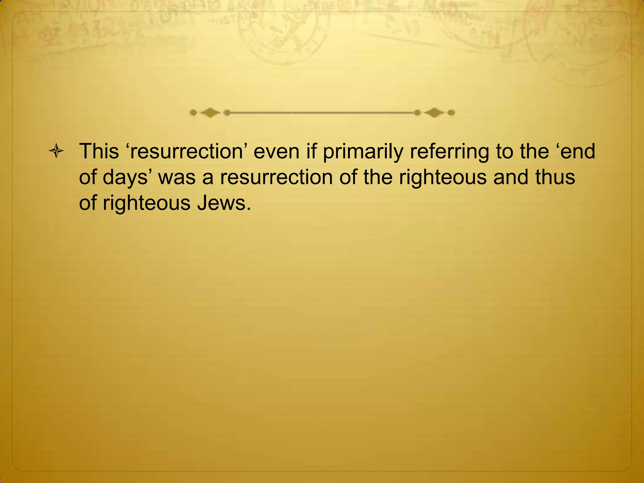  This ‘resurrection’ even if primarily referring to the ‘end
  of days’ was a resurrection of the righteous and thus
  of righteous Jews.
 