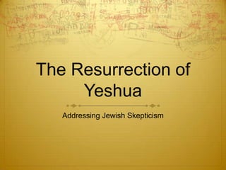 The Resurrection of
     Yeshua
   Addressing Jewish Skepticism
 