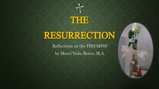 THE
RESURRECTION
Reflections on the TRIUMPH!
by Meryl Viola Bravo, M.A.
 