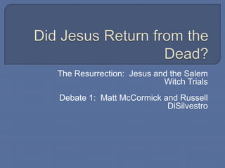 Did Jesus Return from the Dead? The Resurrection:  Jesus and the Salem Witch Trials Debate 1:  Matt McCormick and Russell DiSilvestro 