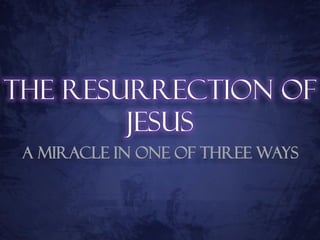 The Resurrection of
        Jesus
 A Miracle in one of Three ways
 